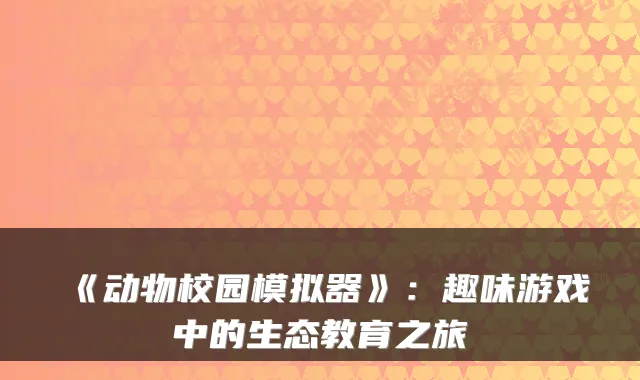 《动物校园模拟器》:趣味游戏中的生态教育之旅