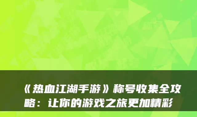 《热血江湖手游》称号收集全攻略:让你的游戏之旅更加精彩