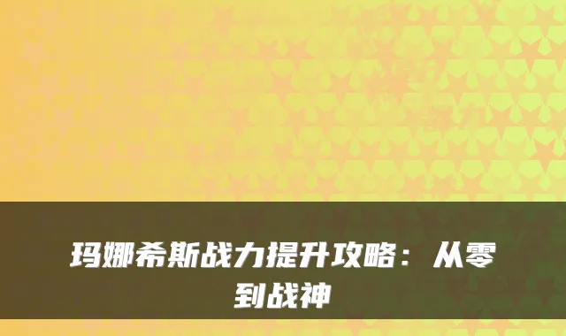 玛娜希斯战力提升攻略:从零到战神