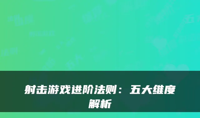 射击游戏进阶法则：五大维度解析