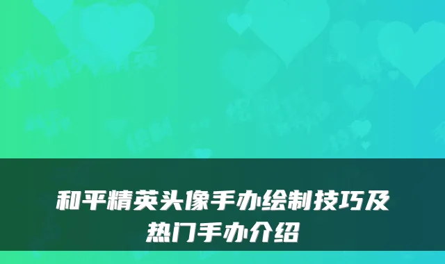 和平精英头像手办绘制技巧及热门手办介绍