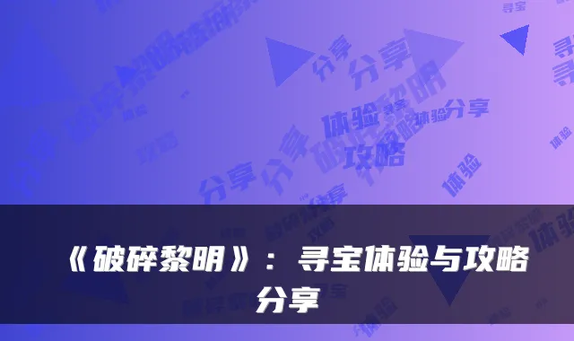 《破碎黎明》：寻宝体验与攻略分享