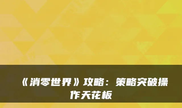 《消零世界》攻略：策略突破操作天花板
