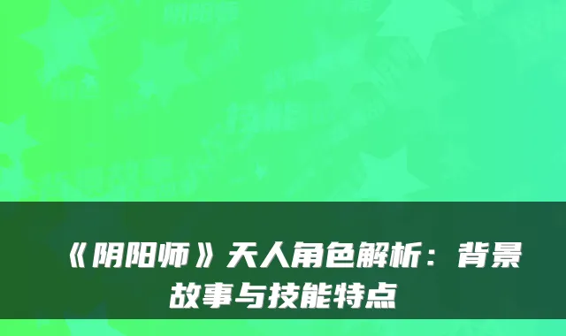 《阴阳师》天人角色解析：背景故事与技能特点