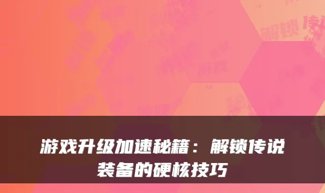 游戏升级加速秘籍:解锁传说装备的硬核技巧