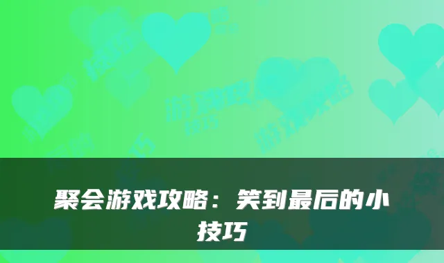 聚会游戏攻略：笑到后的小技巧