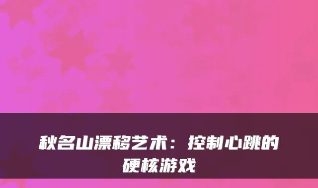 秋名山漂移艺术：控制心跳的硬核游戏