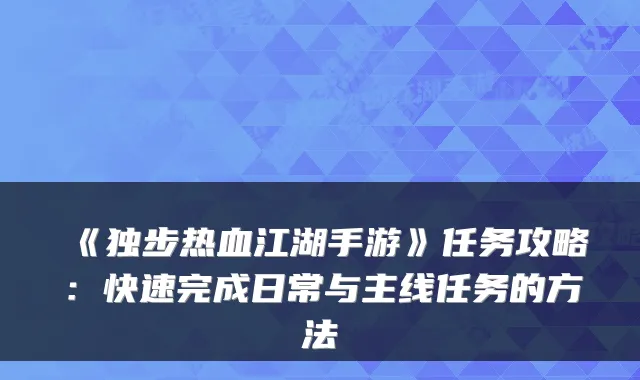 《独步热血江湖手游》任务攻略：快速完成日常与主线任务的方法