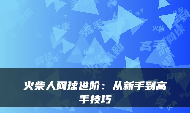 火柴人网球进阶：从新手到高手技巧