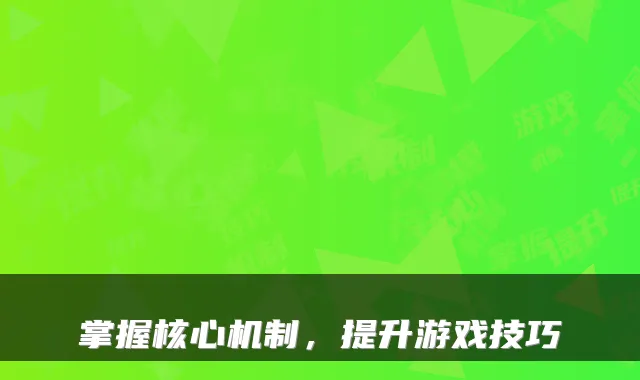 掌握核心机制,提升游戏技巧