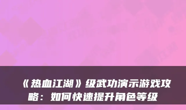 《热血江湖》级武功演示游戏攻略：如何快速提升角色等级