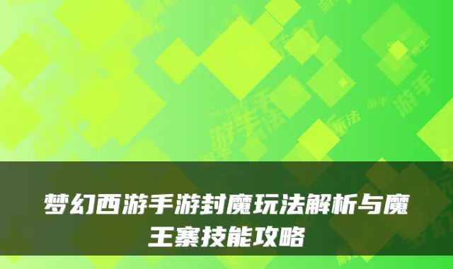 梦幻西游手游封魔玩法解析与魔王寨技能攻略