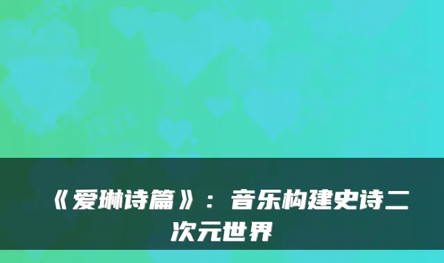 《爱琳诗篇》：音乐构建史诗二次元世界