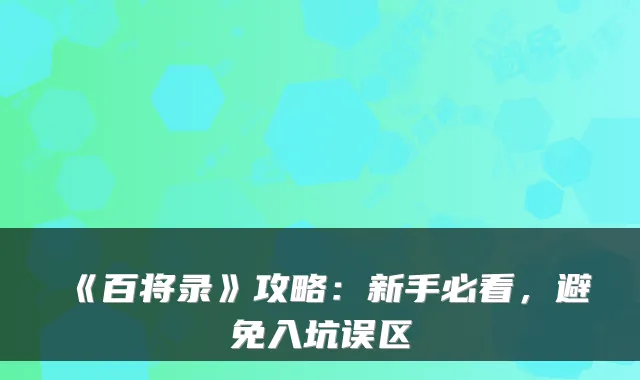 《百将录》攻略：新手必看，避免入坑误区
