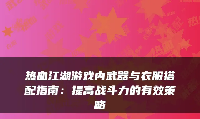 热血江湖游戏内武器与衣服搭配指南：提高战斗力的有效策略