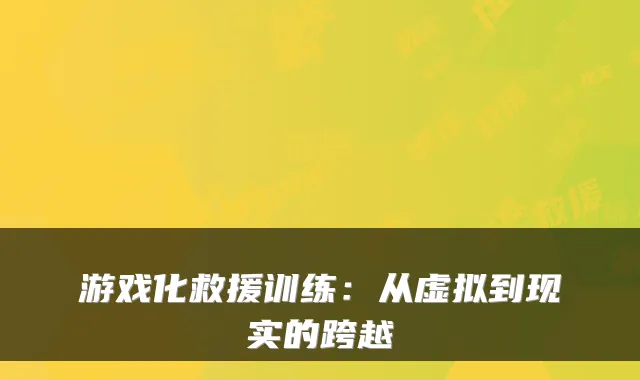 游戏化救援训练:从虚拟到现实的跨越