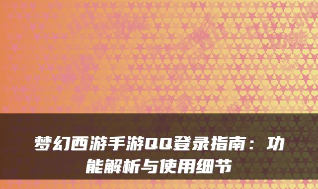 梦幻西游手游QQ登录指南：功能解析与使用细节