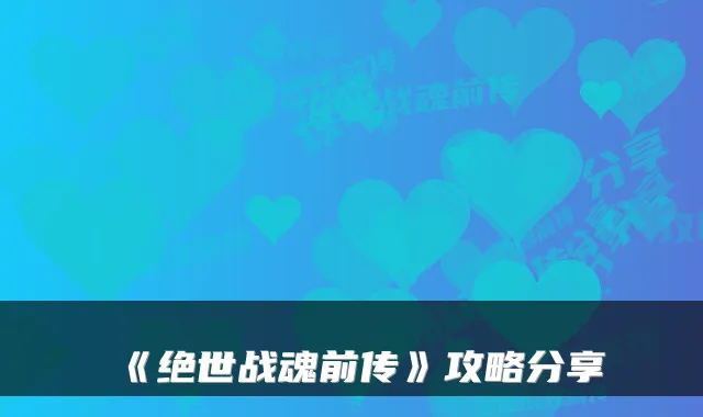 《绝世战魂前传》攻略分享