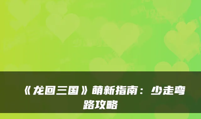 《龙回三国》萌新指南：少走弯路攻略