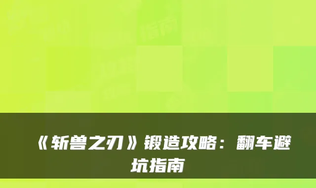 《斩兽之刃》锻造攻略：翻车避坑指南