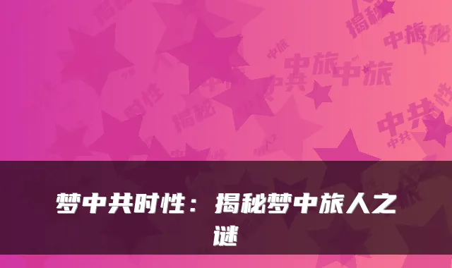 梦中共时性：揭秘梦中旅人之谜