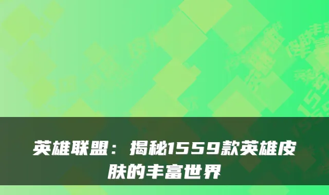 英雄联盟：揭秘1559款英雄皮肤的丰富世界