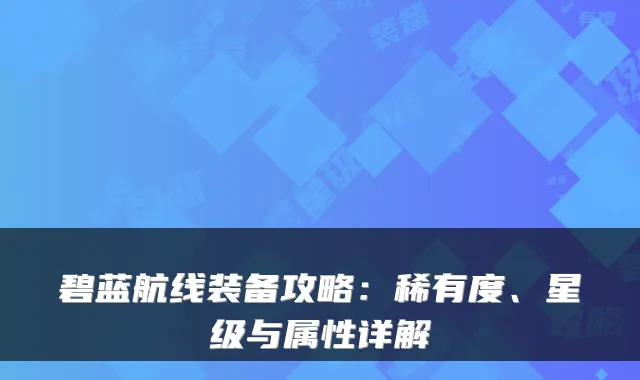 碧蓝航线装备攻略：稀有度、星级与属性详解