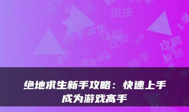 绝地求生新手攻略：快速上手成为游戏高手