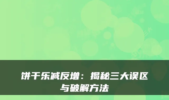 饼干乐减反增：揭秘三大误区与破解方法