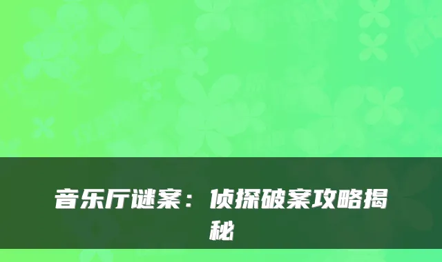 音乐厅谜案：侦探破案攻略揭秘