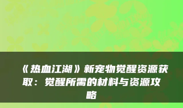 《热血江湖》新宠物觉醒资源获取：觉醒所需的材料与资源攻略
