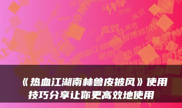 《热血江湖南林兽皮披风》使用技巧分享让你更高效地使用