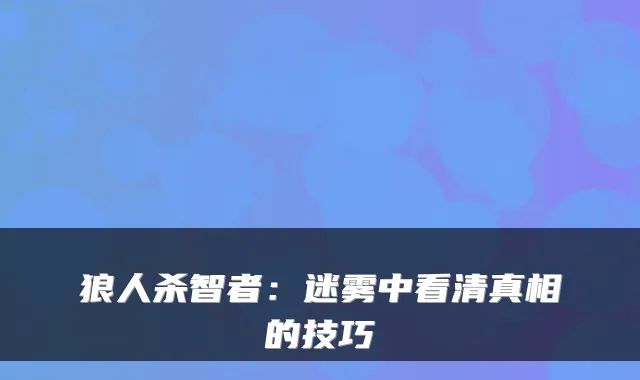 狼人杀智者：迷雾中看清真相的技巧