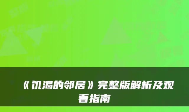 《饥渴的邻居》完整版解析及观看指南