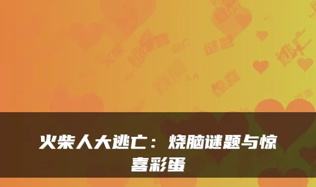 火柴人大逃亡：烧脑谜题与惊喜彩蛋