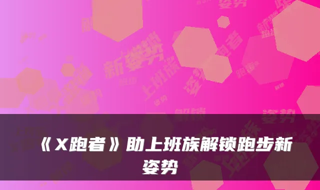 《X跑者》助上班族解锁跑步新姿势