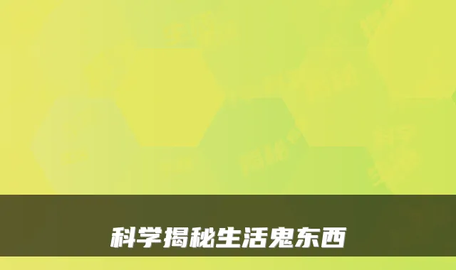 科学揭秘生活鬼东西