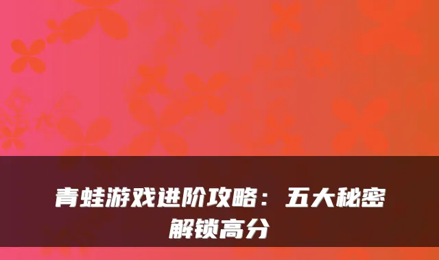 青蛙游戏进阶攻略:五大秘密解锁高分