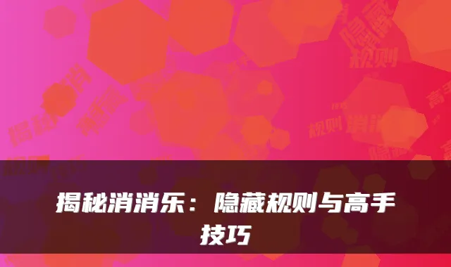 揭秘消消乐：隐藏规则与高手技巧