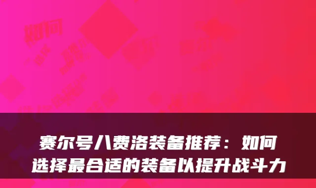 赛尔号八费洛装备推荐：如何选择合适的装备以提升战斗力