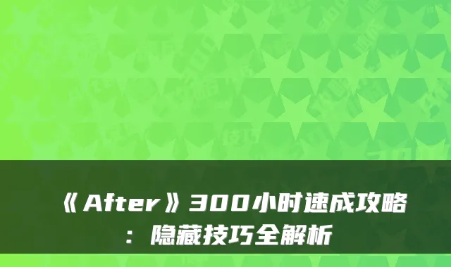 《After》300小时速成攻略：隐藏技巧全解析