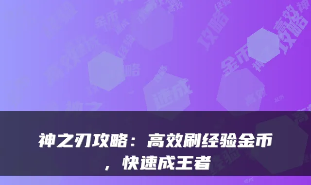 神之刃攻略：高效刷经验金币，快速成王者