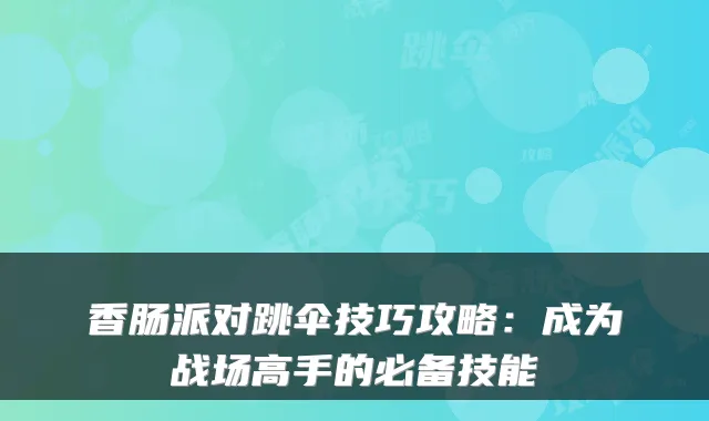 香肠派对跳伞技巧攻略：成为战场高手的必备技能