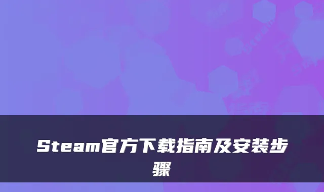 Steam官方下载指南及安装步骤
