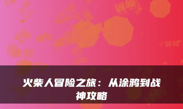 火柴人冒险之旅：从涂鸦到战神攻略