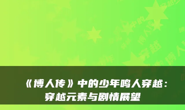 《博人传》中的少年鸣人穿越:穿越元素与剧情展望