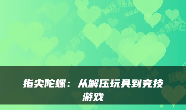 指尖陀螺：从解压玩具到竞技游戏