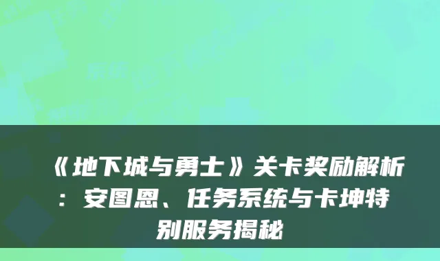 《地下城与勇士》关卡奖励解析：安图恩、任务系统与卡坤特别服务揭秘