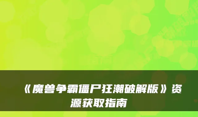 《魔兽争霸僵尸狂潮破解版》资源获取指南