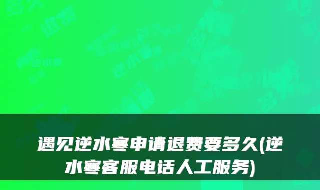 遇见逆水寒申请退费要多久(逆水寒客服电话人工服务)